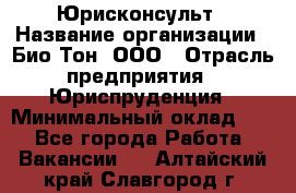 Юрисконсульт › Название организации ­ Био-Тон, ООО › Отрасль предприятия ­ Юриспруденция › Минимальный оклад ­ 1 - Все города Работа » Вакансии   . Алтайский край,Славгород г.